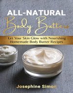 All-Natural Body Butters: Let Your Skin Glow with Nourishing Homemade Body Butter Recipes (DIY Beauty Products) - Book Cover
