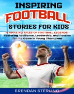 Inspiring Football Stories for Kids: 15 Amazing Tales of Football...